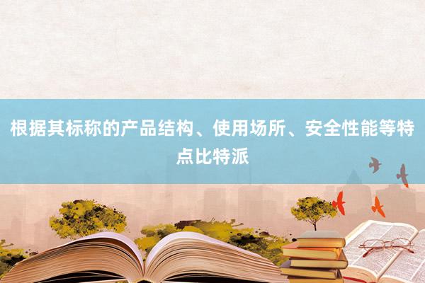 根据其标称的产品结构、使用场所、安全性能等特点比特派