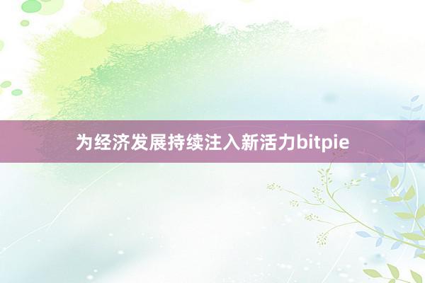 为经济发展持续注入新活力bitpie