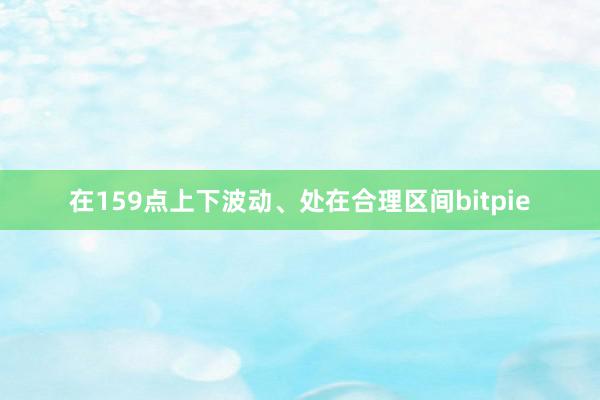 在159点上下波动、处在合理区间bitpie