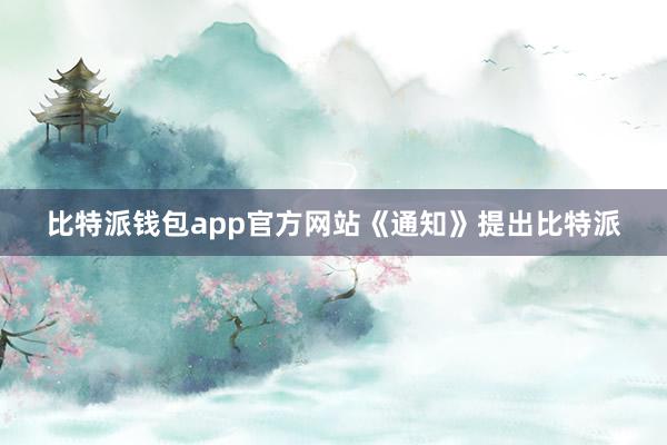 比特派钱包app官方网站《通知》提出比特派