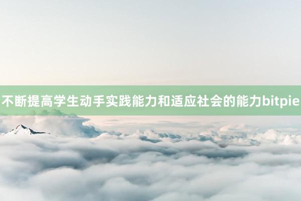 不断提高学生动手实践能力和适应社会的能力bitpie