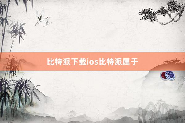 比特派下载ios比特派属于