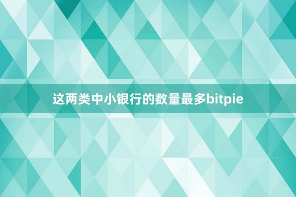 这两类中小银行的数量最多bitpie