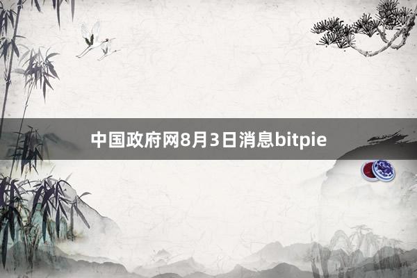 中国政府网8月3日消息bitpie