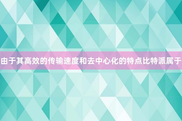 由于其高效的传输速度和去中心化的特点比特派属于