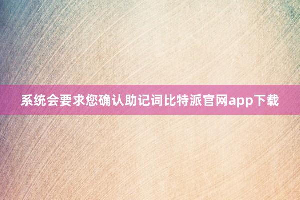 系统会要求您确认助记词比特派官网app下载