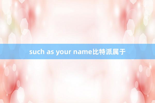 such as your name比特派属于