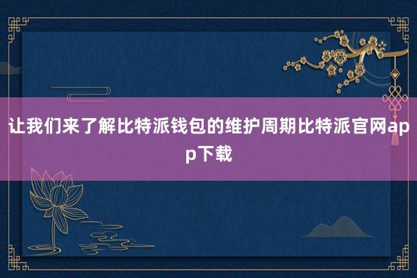 让我们来了解比特派钱包的维护周期比特派官网app下载