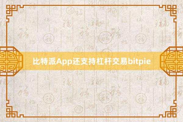 比特派App还支持杠杆交易bitpie