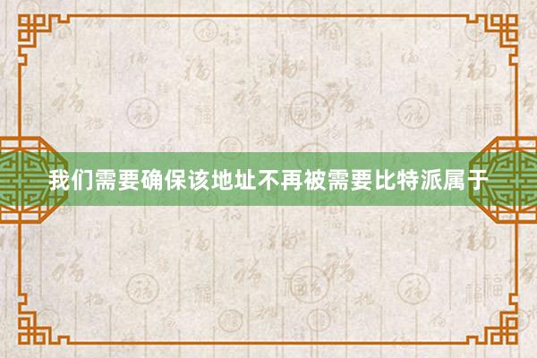 我们需要确保该地址不再被需要比特派属于