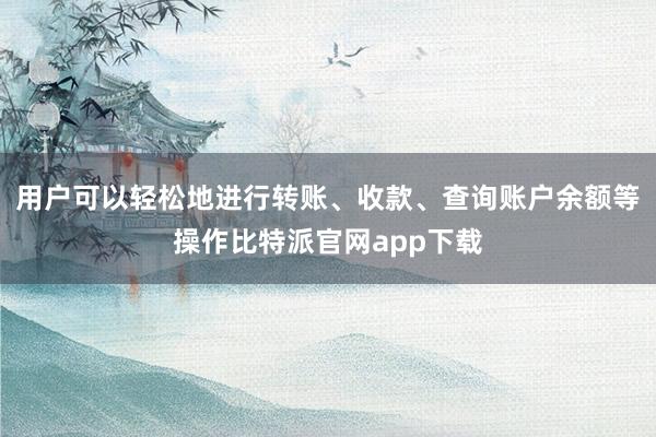 用户可以轻松地进行转账、收款、查询账户余额等操作比特派官网app下载