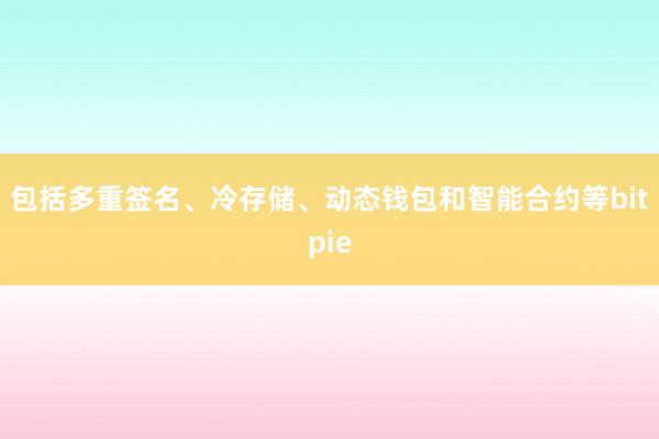 包括多重签名、冷存储、动态钱包和智能合约等bitpie