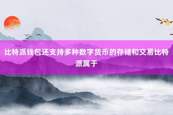 比特派钱包还支持多种数字货币的存储和交易比特派属于