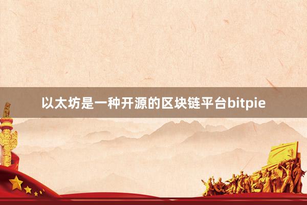 以太坊是一种开源的区块链平台bitpie