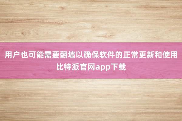 用户也可能需要翻墙以确保软件的正常更新和使用比特派官网app下载