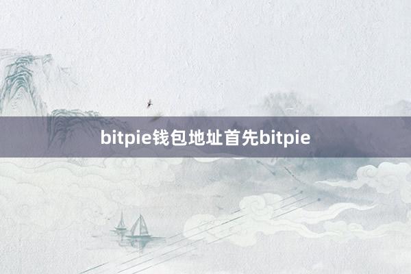 bitpie钱包地址首先bitpie