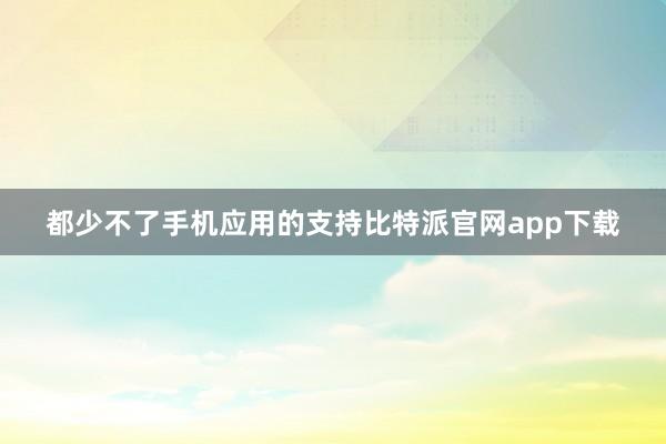 都少不了手机应用的支持比特派官网app下载