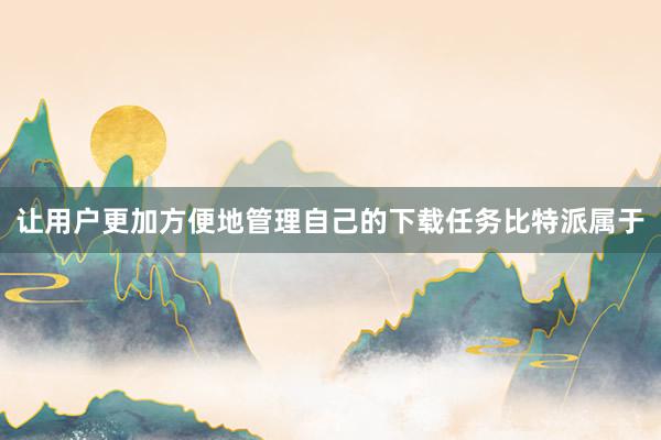 让用户更加方便地管理自己的下载任务比特派属于