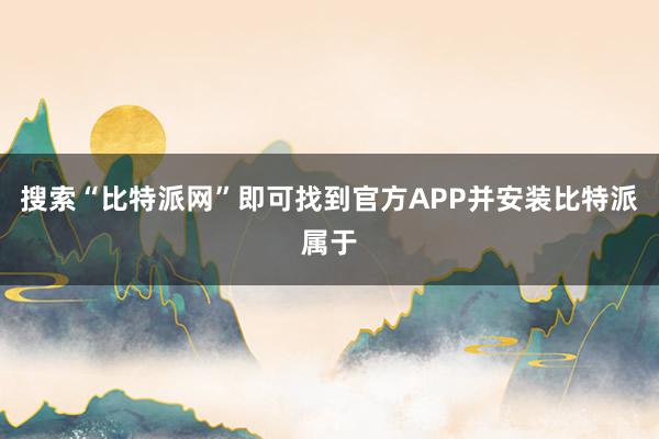 搜索“比特派网”即可找到官方APP并安装比特派属于