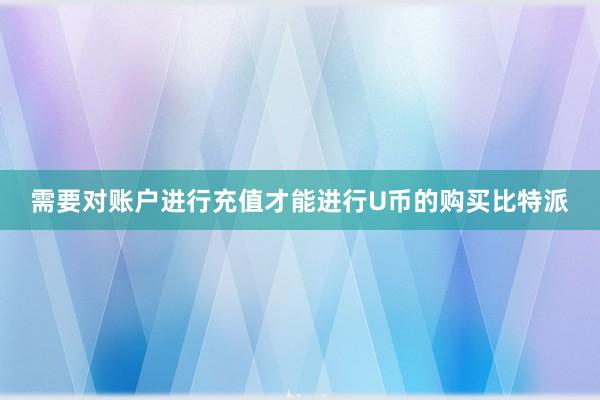 需要对账户进行充值才能进行U币的购买比特派