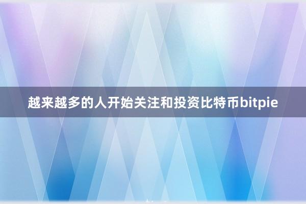 越来越多的人开始关注和投资比特币bitpie