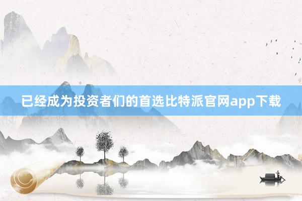 已经成为投资者们的首选比特派官网app下载