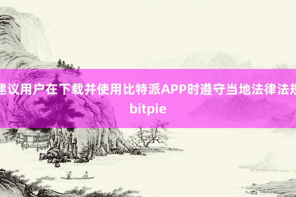 建议用户在下载并使用比特派APP时遵守当地法律法规bitpie