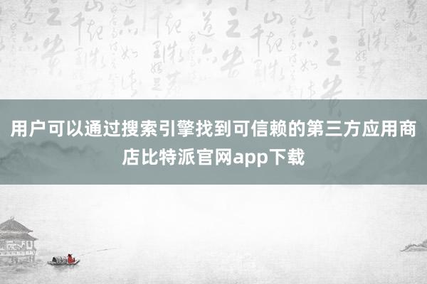 用户可以通过搜索引擎找到可信赖的第三方应用商店比特派官网app下载