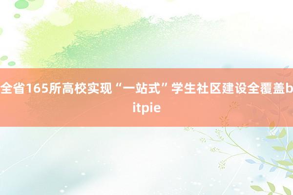 全省165所高校实现“一站式”学生社区建设全覆盖bitpie