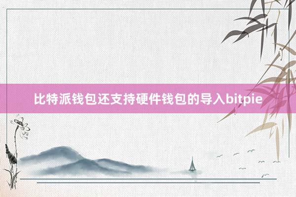 比特派钱包还支持硬件钱包的导入bitpie