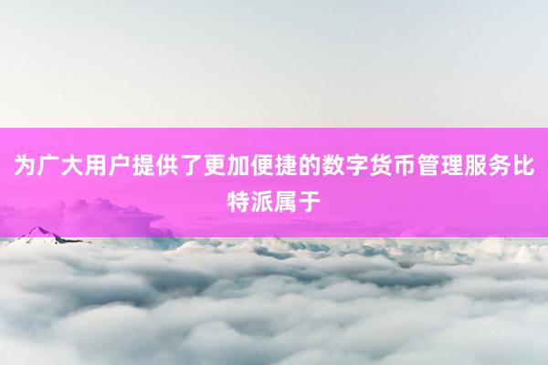 为广大用户提供了更加便捷的数字货币管理服务比特派属于