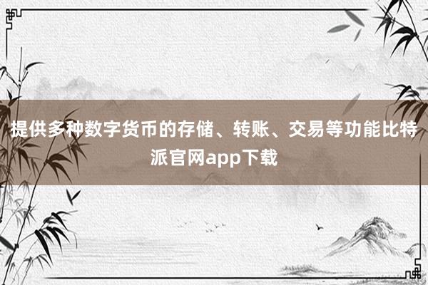 提供多种数字货币的存储、转账、交易等功能比特派官网app下载