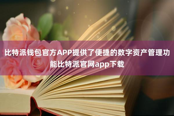 比特派钱包官方APP提供了便捷的数字资产管理功能比特派官网app下载