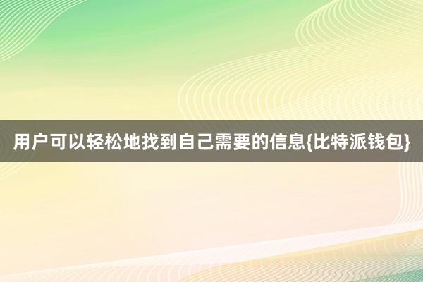 用户可以轻松地找到自己需要的信息{比特派钱包}