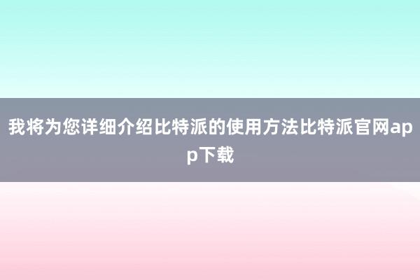 我将为您详细介绍比特派的使用方法比特派官网app下载