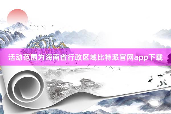 活动范围为海南省行政区域比特派官网app下载