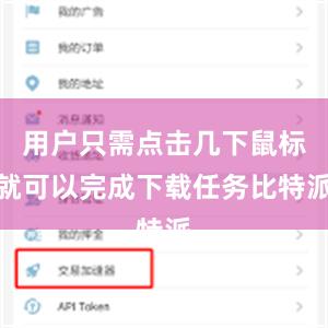 用户只需点击几下鼠标就可以完成下载任务比特派