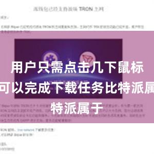 用户只需点击几下鼠标就可以完成下载任务比特派属于