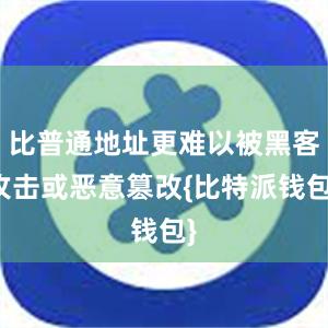 比普通地址更难以被黑客攻击或恶意篡改{比特派钱包}