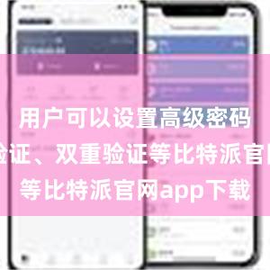 用户可以设置高级密码、指纹验证、双重验证等比特派官网app下载