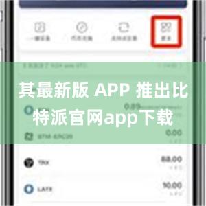 其最新版 APP 推出比特派官网app下载