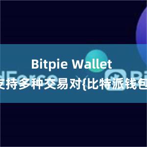 Bitpie Wallet 支持多种交易对{比特派钱包}