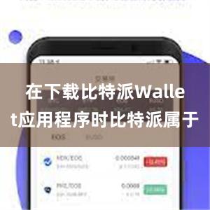 在下载比特派Wallet应用程序时比特派属于