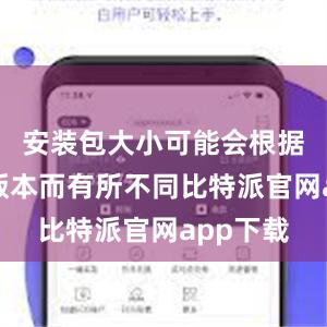 安装包大小可能会根据不同的版本而有所不同比特派官网app下载