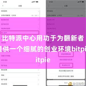 比特派中心用功于为翻新者提供一个细腻的创业环境bitpie