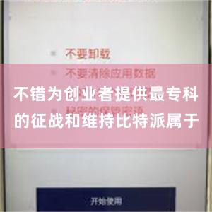 不错为创业者提供最专科的征战和维持比特派属于